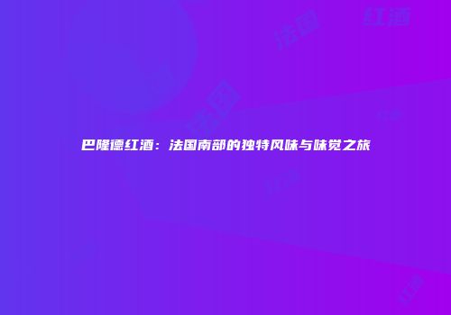 巴隆德红酒：法国南部的独特风味与味觉之旅