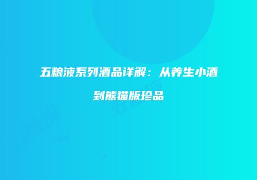 五粮液系列酒品详解：从养生小酒到熊猫版珍品