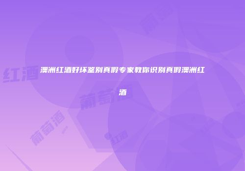 澳洲红酒好坏鉴别真假专家教你识别真假澳洲红酒