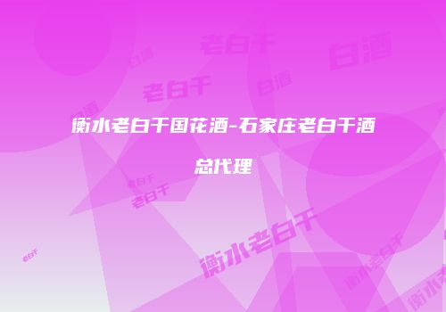 衡水老白干国花酒-石家庄老白干酒总代理