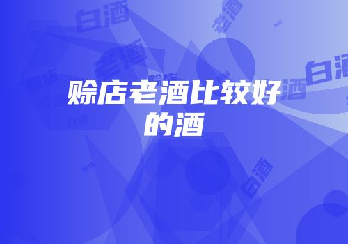赊店老酒比较好的酒