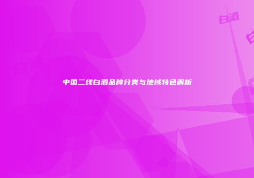 中国二线白酒品牌分类与地域特色解析