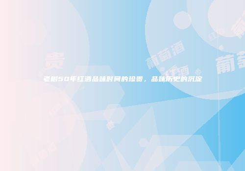 老树50年红酒品味时间的珍贵，品味历史的沉淀