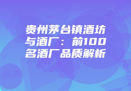 贵州茅台镇酒坊与酒厂：前100名酒厂品质解析