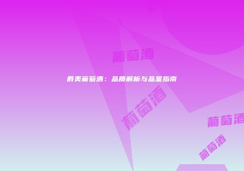 爵美葡萄酒：品质解析与品鉴指南