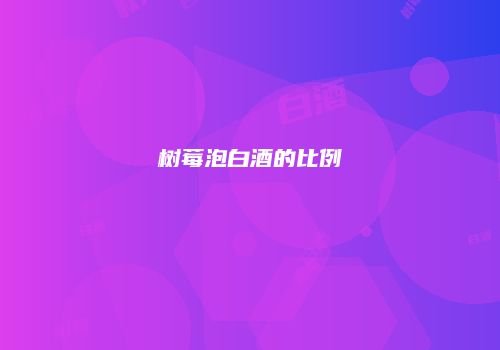 树莓泡白酒的比例