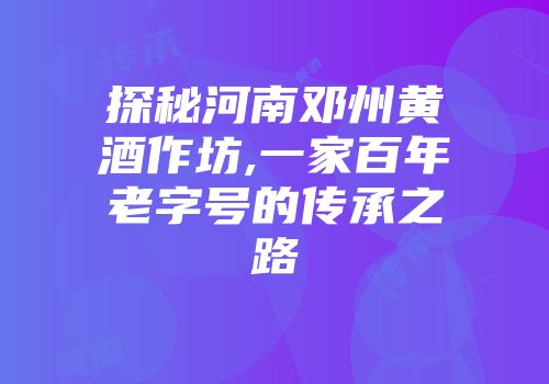 探秘河南邓州黄酒作坊,一家百年老字号的传承之路