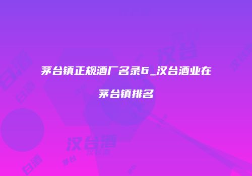茅台镇正规酒厂名录6_汉台酒业在茅台镇排名