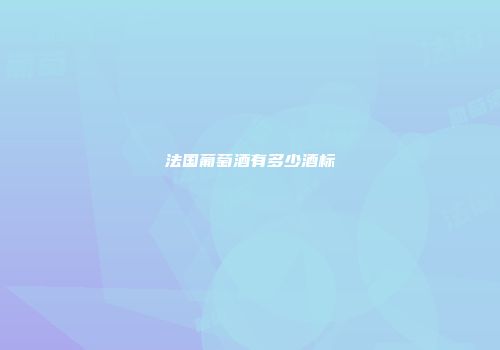 法国葡萄酒有多少酒标