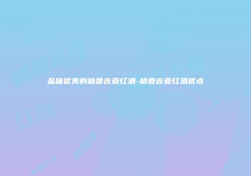 品味优美的格鲁吉亚红酒-格鲁吉亚红酒优点