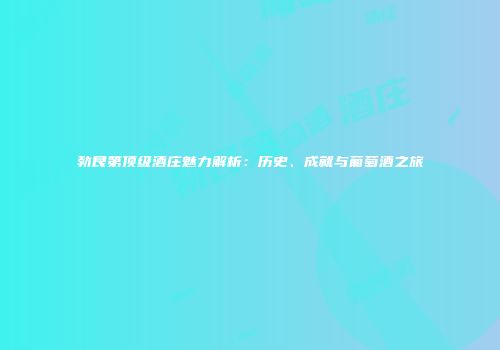 勃艮第顶级酒庄魅力解析：历史、成就与葡萄酒之旅