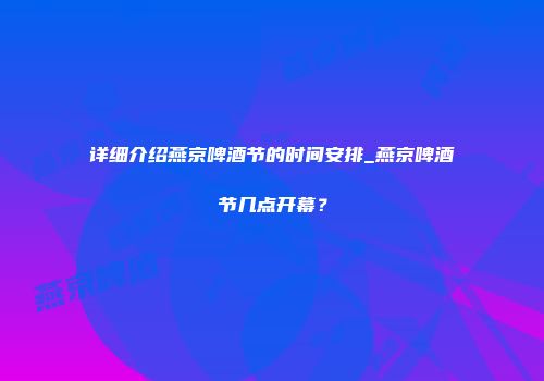 详细介绍燕京啤酒节的时间安排_燕京啤酒节几点开幕？