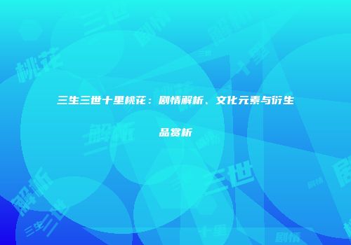 三生三世十里桃花：剧情解析、文化元素与衍生品赏析