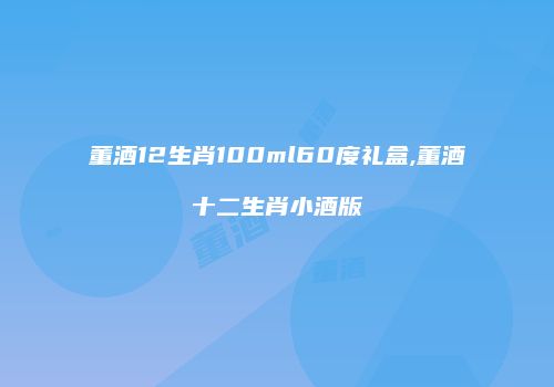 董酒12生肖100ml60度礼盒,董酒十二生肖小酒版