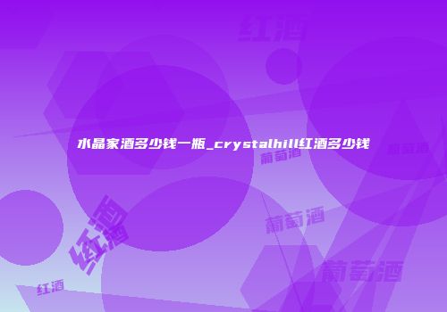 水晶家酒多少钱一瓶_crystalhill红酒多少钱