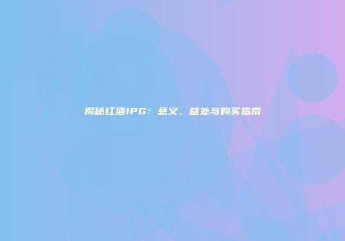 揭秘红酒IPG：意义、益处与购买指南