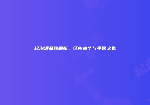 起泡酒品牌解析：经典奢华与平民之选