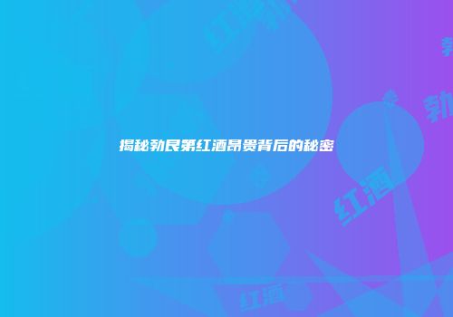 揭秘勃艮第红酒昂贵背后的秘密