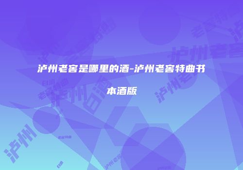 泸州老窖是哪里的酒-泸州老窖特曲书本酒版