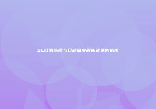 5L红酒品质与口感深度解析及选购指南