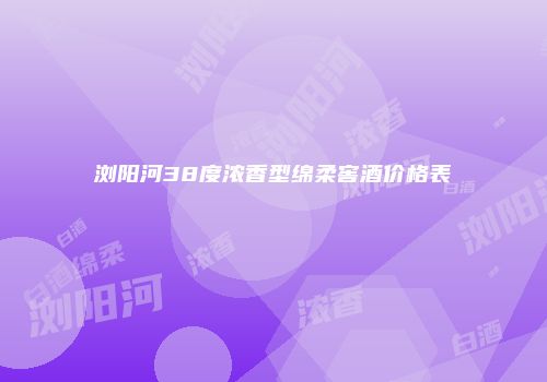 浏阳河38度浓香型绵柔窖酒价格表