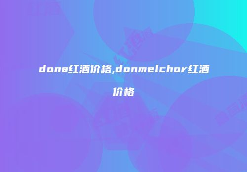 dona红酒价格,donmelchor红酒价格