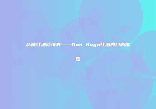 品味红酒新境界——Don Hugo红酒的口感体验