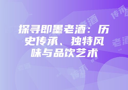 探寻即墨老酒：历史传承、独特风味与品饮艺术