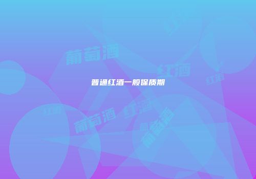 普通红酒一般保质期