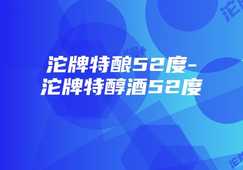 沱牌特酿52度-沱牌特醇酒52度