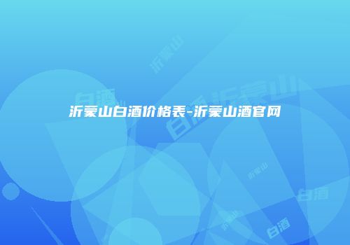 沂蒙山白酒价格表-沂蒙山酒官网