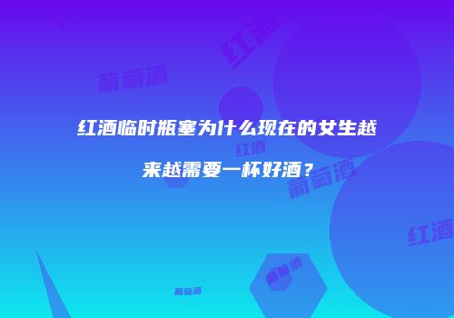 红酒临时瓶塞为什么现在的女生越来越需要一杯好酒？