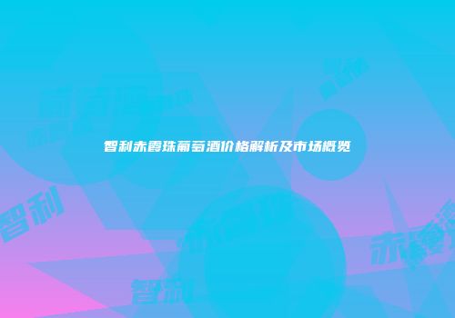 智利赤霞珠葡萄酒价格解析及市场概览