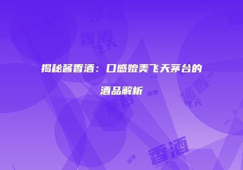 揭秘酱香酒：口感媲美飞天茅台的酒品解析