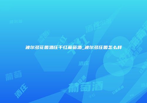 波尔多花园酒庄干红葡萄酒_波尔多庄园怎么样