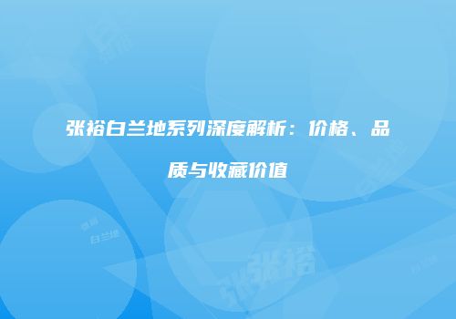 张裕白兰地系列深度解析：价格、品质与收藏价值