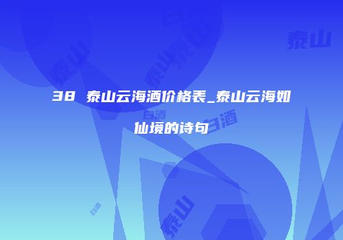 38 泰山云海酒价格表_泰山云海如仙境的诗句