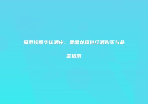 探索埃德华兹酒庄：麦德龙精选红酒购买与品鉴指南