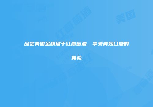 品尝美国金粉黛干红葡萄酒，享受美妙口感的体验