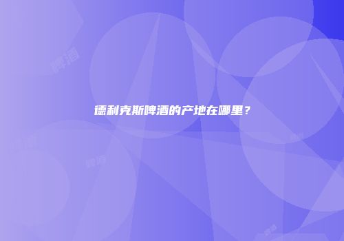 德利克斯啤酒的产地在哪里？