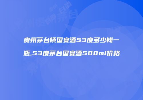 贵州茅台镇国宴酒53度多少钱一瓶,53度茅台国宴酒500ml价格