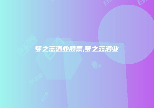 梦之蓝酒业股票,梦之蓝酒业