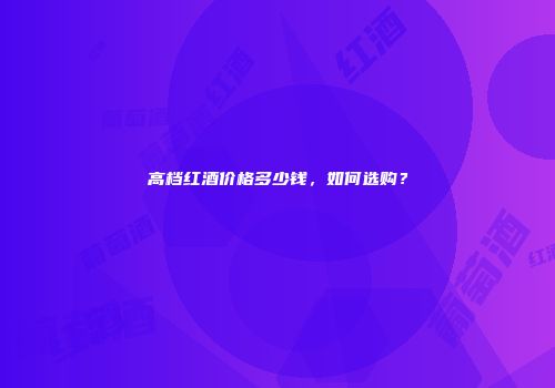 高档红酒价格多少钱，如何选购？
