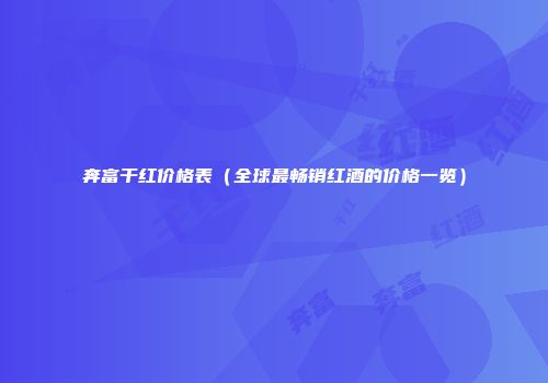 奔富干红价格表（全球最畅销红酒的价格一览）