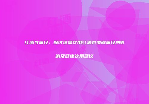 红酒与痛经：探讨适量饮用红酒对缓解痛经的影响及健康饮用建议