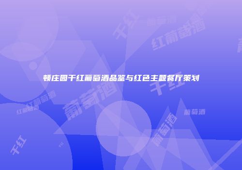 顿庄园干红葡萄酒品鉴与红色主题餐厅策划