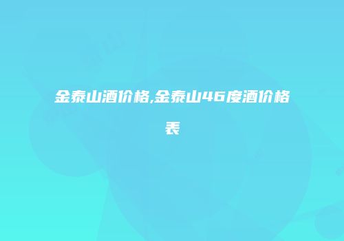 金泰山酒价格,金泰山46度酒价格表