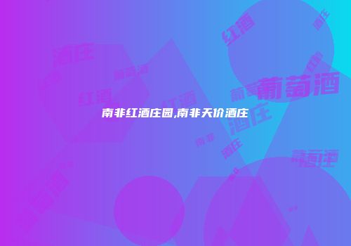南非红酒庄园,南非天价酒庄