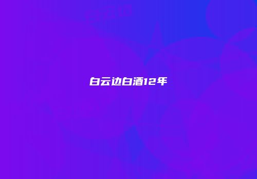 白云边白酒12年