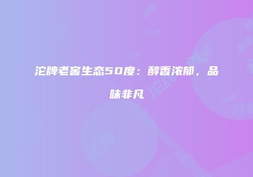 沱牌老窖生态50度：醇香浓郁，品味非凡